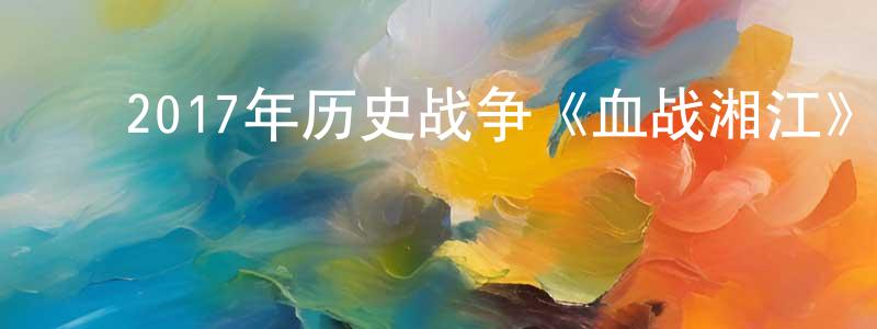 ﻿白茹冰的网络影视资源,﻿2017年历史战争《血战湘江》HD国语中字迅雷下载_电影天堂